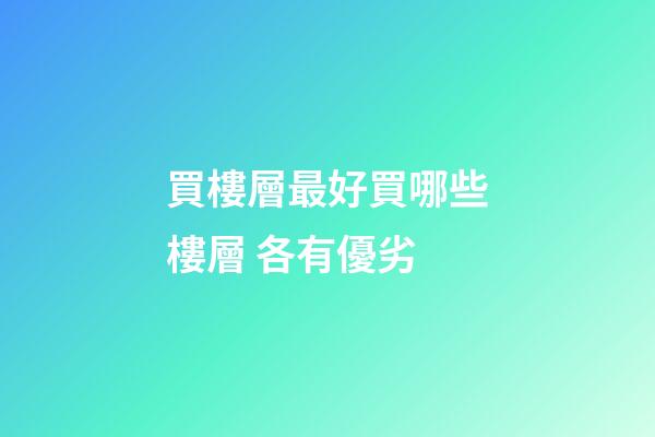 買樓層最好買哪些樓層 各有優劣